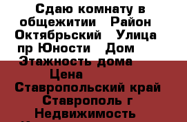 Сдаю комнату в общежитии › Район ­ Октябрьский › Улица ­ пр.Юности › Дом ­ 5 › Этажность дома ­ 5 › Цена ­ 4 000 - Ставропольский край, Ставрополь г. Недвижимость » Квартиры аренда   . Ставропольский край,Ставрополь г.